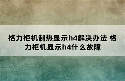 格力柜机制热显示h4解决办法 格力柜机显示h4什么故障